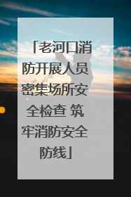 老河口消防开展人员密集场所安全检查 筑牢消防安全防线