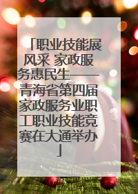职业技能展风采 家政服务惠民生——青海省第四届家政服务业职工职业技能竞赛在大通举办