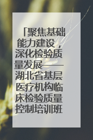 聚焦基础能力建设，深化检验质量发展——湖北省基层医疗机构临床检验质量控制培训班（孝感站）成功举办