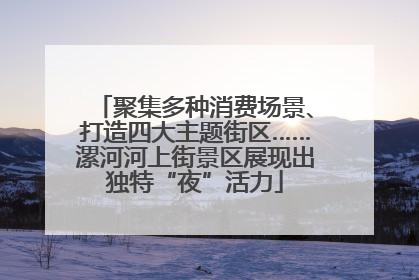 聚集多种消费场景、打造四大主题街区……漯河河上街景区展现出独特“夜”活力