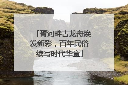 胥河畔古龙舟焕发新彩，百年民俗续写时代华章
