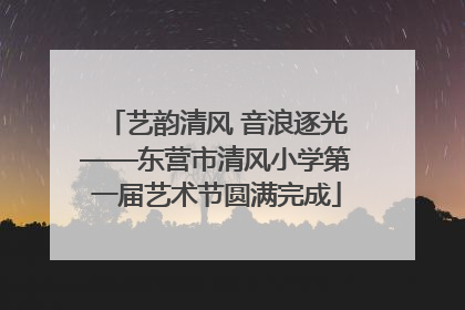 艺韵清风 音浪逐光——东营市清风小学第一届艺术节圆满完成