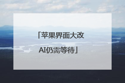 苹果界面大改 AI仍需等待