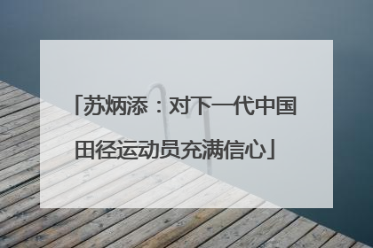 苏炳添：对下一代中国田径运动员充满信心