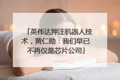 英伟达押注机器人技术，黄仁勋：我们早已不再仅是芯片公司