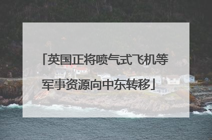 英国正将喷气式飞机等军事资源向中东转移