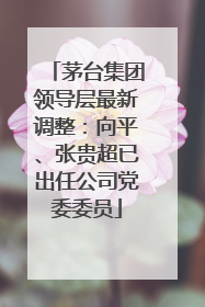 茅台集团领导层最新调整：向平、张贵超已出任公司党委委员