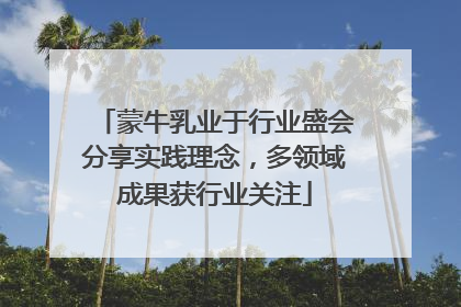 蒙牛乳业于行业盛会分享实践理念，多领域成果获行业关注
