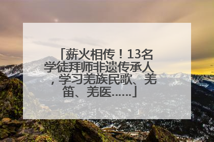 薪火相传！13名学徒拜师非遗传承人，学习羌族民歌、羌笛、羌医……