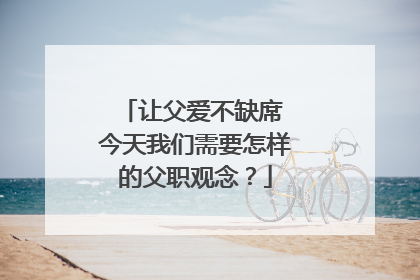 让父爱不缺席 今天我们需要怎样的父职观念？