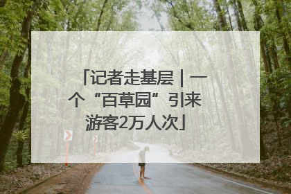 记者走基层｜一个“百草园”引来游客2万人次