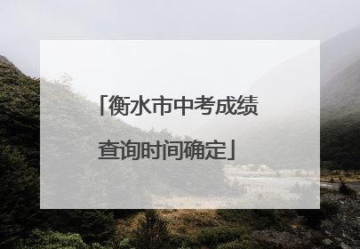 衡水市中考成绩查询时间确定