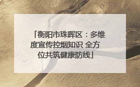 衡阳市珠晖区：多维度宣传控烟知识 全方位共筑健康防线