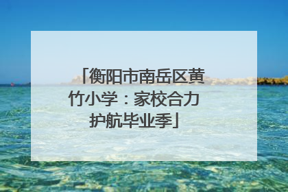 衡阳市南岳区黄竹小学：家校合力护航毕业季