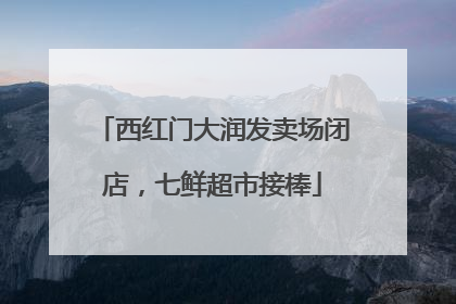 西红门大润发卖场闭店，七鲜超市接棒