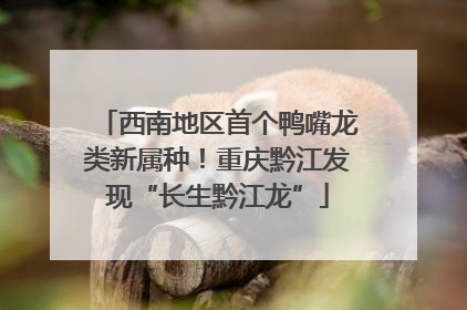 西南地区首个鸭嘴龙类新属种！重庆黔江发现“长生黔江龙”