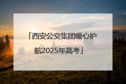 西安公交集团暖心护航2025年高考