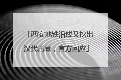 西安地铁沿线又挖出汉代古墓，官方回应