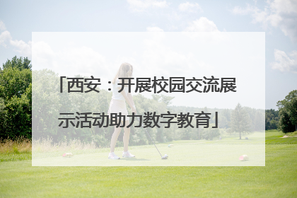 西安：开展校园交流展示活动助力数字教育