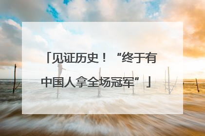 见证历史！“终于有中国人拿全场冠军”