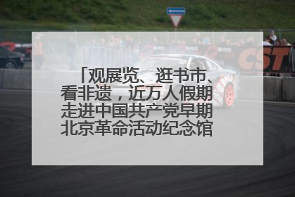 观展览、逛书市、看非遗，近万人假期走进中国共产党早期北京革命活动纪念馆解锁参观新体验
