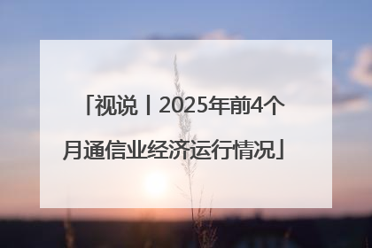视说丨2025年前4个月通信业经济运行情况
