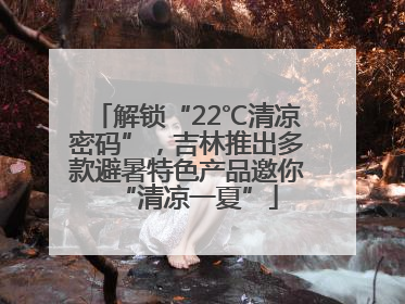 解锁“22℃清凉密码”，吉林推出多款避暑特色产品邀你“清凉一夏”