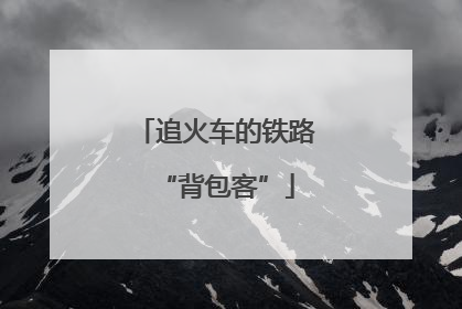追火车的铁路“背包客”