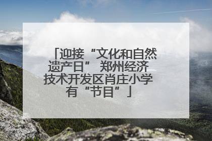 迎接“文化和自然遗产日” 郑州经济技术开发区肖庄小学有“节目”