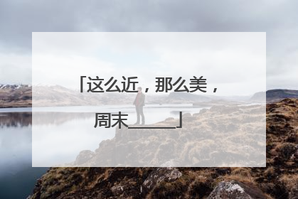 这么近，那么美，周末______