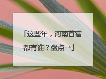 这些年，河南首富都有谁？盘点→