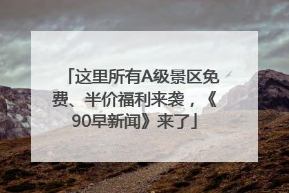 这里所有A级景区免费、半价福利来袭，《90早新闻》来了