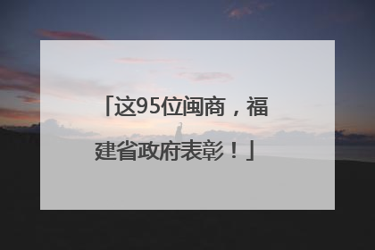 这95位闽商，福建省政府表彰！