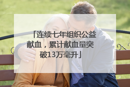 连续七年组织公益献血，累计献血量突破13万毫升