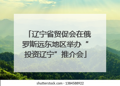 辽宁省贸促会在俄罗斯远东地区举办“投资辽宁”推介会