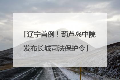 辽宁首例！葫芦岛中院发布长城司法保护令