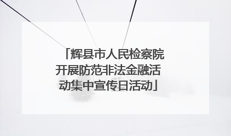 辉县市人民检察院开展防范非法金融活动集中宣传日活动