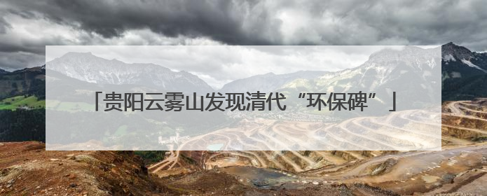 贵阳云雾山发现清代“环保碑”