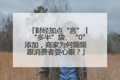 财经加点“言”丨“多半”袋、“0”添加，商家为何频频跟消费者耍心眼？
