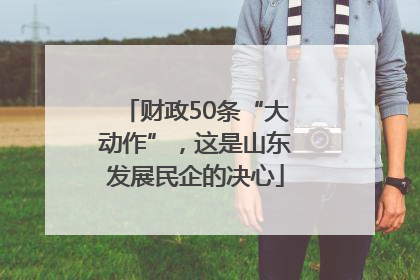 财政50条“大动作”，这是山东发展民企的决心