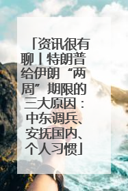 资讯很有聊丨特朗普给伊朗“两周”期限的三大原因：中东调兵、安抚国内、个人习惯