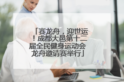 赛龙舟，迎世运！成都大邑第十二届全民健身运动会龙舟邀请赛举行