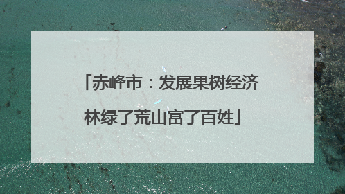 赤峰市：发展果树经济林绿了荒山富了百姓