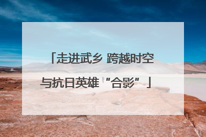 走进武乡 跨越时空与抗日英雄“合影”