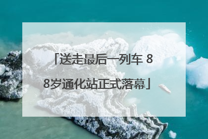 送走最后一列车 88岁通化站正式落幕