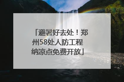 避暑好去处！郑州58处人防工程纳凉点免费开放