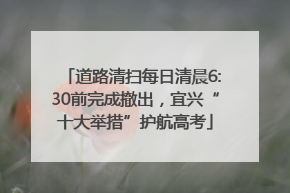 道路清扫每日清晨6:30前完成撤出，宜兴“十大举措”护航高考