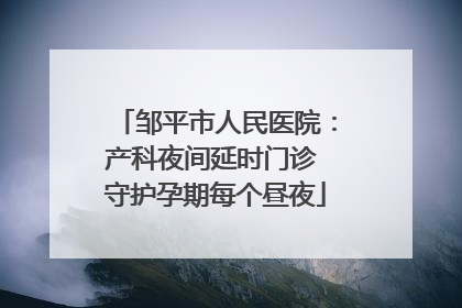 邹平市人民医院：产科夜间延时门诊 守护孕期每个昼夜