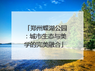 郑州蝶湖公园：城市生态与美学的完美融合