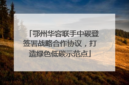 鄂州华容联手中碳登签署战略合作协议，打造绿色低碳示范点